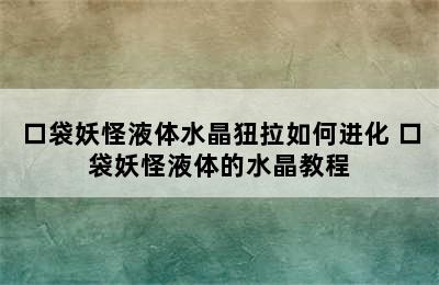 口袋妖怪液体水晶狃拉如何进化 口袋妖怪液体的水晶教程